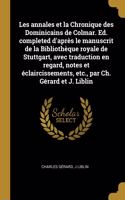 Les annales et la Chronique des Dominicains de Colmar. Ed. completed d'après le manuscrit de la Bibliothèque royale de Stuttgart, avec traduction en regard, notes et éclaircissements, etc., par Ch. Gérard et J. Liblin