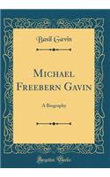 Michael Freebern Gavin: A Biography (Classic Reprint)