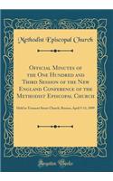 Official Minutes of the One Hundred and Third Session of the New England Conference of the Methodist Episcopal Church: Held in Tremont Street Church, Boston, April 5-11, 1899 (Classic Reprint)