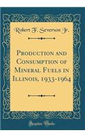 Production and Consumption of Mineral Fuels in Illinois, 1933-1964 (Classic Reprint)