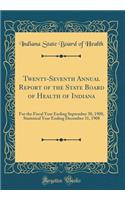 Twenty-Seventh Annual Report of the State Board of Health of Indiana: For the Fiscal Year Ending September 30, 1908, Statistical Year Ending December 31, 1908 (Classic Reprint): For the Fiscal Year Ending September 30, 1908, Statistical Year Ending December 31, 1908 (Classic Reprint)