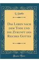 Das Leben Nach Dem Tode Und Die Zukunft Des Reiches Gottes (Classic Reprint)