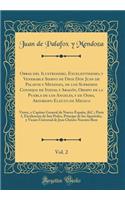 Obras del Ilustrissimo, Excelentissimo, y Venerable Siervo de Dios Don Juan de Palafox y Mendoza, de los Supremos Consejos de Indias, y Aragón, Obispo de la Puebla de los Angeles, y de Osma, Arzobispo Electo de Megico, Vol. 2: Virrey, y Capitan Gen