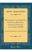 Historia de la Literatura Española, Francesa, Inglesa é Italiana en el Siglo XVIII: Lecciones Pronunciadas en el Ateneo de Madrid (Classic Reprint)