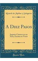 A Diez Pasos: Juguete Cï¿½mico En Un Acto, Escrito En Verso (Classic Reprint)