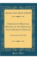 Thirteenth Biennial Report of the Montana State Board of Health: For the Years 1925-1926 (Classic Reprint): For the Years 1925-1926 (Classic Reprint)