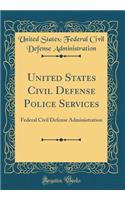 United States Civil Defense Police Services: Federal Civil Defense Administration (Classic Reprint)