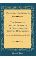 The Fifteenth Annual Report of the Finances of the Town of Dorchester: For the Year Ending February 1, 1853 (Classic Reprint)