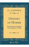 Odyssey of Homer: Rendered Into English Verse, Books I. to XII (Classic Reprint)