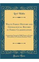 Waltz Family History and Genealogical Record in Family Classification: Comprising Upward of 3000 Names of Lineal Decendants of Frederick Reinhart Waltz (Classic Reprint): Comprising Upward of 3000 Names of Lineal Decendants of Frederick Reinhart Waltz (Classic Reprint)