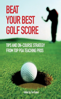 Beat Your Best Golf Score: Golf Tips and Strategy from Top PGA Teaching Pros