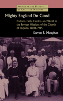 Mighty England Do Good: Culture, Faith, Empire, and World in the Foreign Missions of the Church of England, 1850-1915