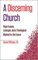 Discerning Church: Pope Francis, Lonergan, and a Theological Method for the Future