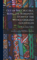 Out of the Crucible, Being the Romantic Story of the Witwatersrand Goldfields; and of the Great City Which Arose in Their Midst