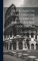 Römische Staat und die Allgemeine Kirche bis auf Diocletian