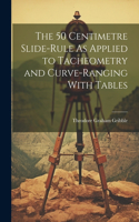 50 Centimetre Slide-Rule As Applied to Tacheometry and Curve-Ranging With Tables