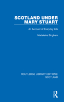 Scotland Under Mary Stuart: An Account of Everyday Life(Routledge Library Editions: Scotland)