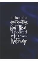 I Thought About Quitting, But Then I Noticed Who Was Watching: Daily Success, Motivation and Everyday Inspiration For Your Best Year Ever, 365 days to more Happiness Motivational Year Long Journal / Daily Notebo