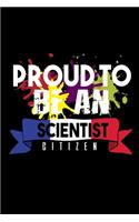 Proud to be scientist citizen: Notebook - Journal - Diary - 110 Lined pages - 6 x 9 in - 15.24 x 22.86 cm - Doodle Book - Funny Great Gift