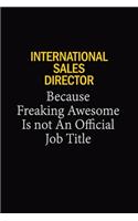 International Sales Director Because Freaking Awesome Is Not An Official Job Title: 6x9 Unlined 120 pages writing notebooks for Women and girls