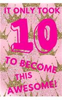 It Only Took 10 to Become This Awesome!: Pink Royal Princess Crown - Ten 10 Yr Old Girl Journal Ideas Notebook - Gift Idea for 10th Happy Birthday Present Note Book Preteen Tween Basket Chr