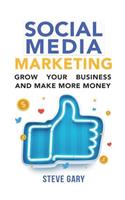 Social Media Marketing: Use Social Media to Grow Your Business and Make More Money