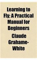 Learning to Fly; A Practical Manual for Beginners