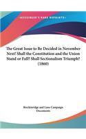 The Great Issue to Be Decided in November Next! Shall the Constitution and the Union Stand or Fall? Shall Sectionalism Triumph? (1860)