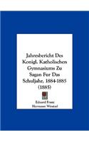 Jahresbericht Des Konigl. Katholischen Gymnasiums Zu Sagan Fur Das Schuljahr, 1884-1885 (1885)