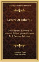 Letters Of Euler V1: On Different Subjects In Natural Philosophy Addressed To A German Princess