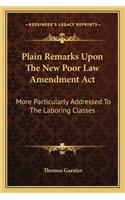 Plain Remarks Upon The New Poor Law Amendment Act