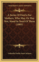 A Series Of Don'ts For Mothers, Who May, Or May Not, Stand In Need Of Them (1903)