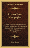 Extracts From Micrographia: Or Some Physiological Descriptions Of Minute Bodies Made By Magnifying Glasses, With Observations And Inquiries Thereupon (1906)(English)