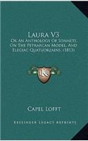 Laura V3: Or An Anthology Of Sonnets, On The Petrarcan Model, And Elegiac Quatuorzains, (1813)