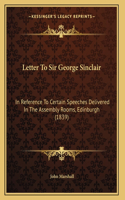 Letter To Sir George Sinclair: In Reference To Certain Speeches Delivered In The Assembly Rooms, Edinburgh (1839)