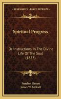 Spiritual Progress: Or Instructions In The Divine Life Of The Soul (1853)