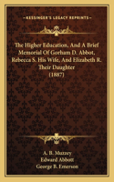 Higher Education, And A Brief Memorial Of Gorham D. Abbot, Rebecca S. His Wife, And Elizabeth R. Their Daughter (1887)