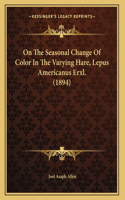 On The Seasonal Change Of Color In The Varying Hare, Lepus Americanus Erxl. (1894)