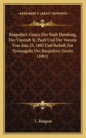 Baupolizei-Gesetz Der Stadt Hamburg, Der Vorstadt St. Pauli Und Der Vororte Vom Juni 23, 1882 Und Beiheft Zur Testausgabe Des Baupolizei-Gesetz (1892)