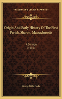 Origin And Early History Of The First Parish, Sharon, Massachusetts: A Sermon (1903)