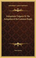 Antiquitates Vulgares Or The Antiquities of the Common People