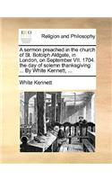 A Sermon Preached in the Church of St. Botolph Aldgate, in London, on September VII. 1704. the Day of Solemn Thanksgiving ... by White Kennett, ...