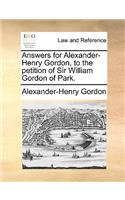 Answers for Alexander-Henry Gordon, to the Petition of Sir William Gordon of Park.