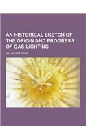 An Historical Sketch of the Origin and Progress of Gas-Lighting: (English)