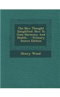 The New Thought Simplified: How to Gain Harmony and Health... - Primary Source Edition