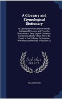 A Glossary and Etymological Dictionary: Of Obsolete and Uncommon Words, Antiquated Phrases, and Proverbs Illustrative of Early English Literature, Comprising Chiefly Those Not to Be Found 