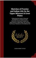 Sketches of Frontier and Indian Life On the Upper Missouri & Great Plains: Embracing the Author's Personal Recollections of Noted Frontier Characters, And Some Studies And Observations of Wild Indian Life, During a Continuo