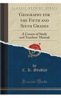 Geography for the Fifth and Sixth Grades: A Course of Study and Teachers' Manual (Classic Reprint)