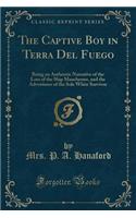 The Captive Boy in Terra del Fuego: Being an Authentic Narrative of the Loss of the Ship Manchester, and the Adventures of the Sole White Survivor (Classic Reprint)