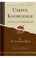 Useful Knowledge: Or, Repository of Valuable Information (Classic Reprint): Or, Repository of Valuable Information (Classic Reprint)